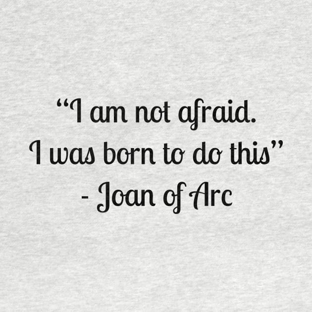 “I am not afraid. I was born to do this” - Joan of Arc by LukePauloShirts